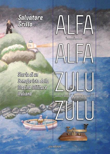 Alfa Alfa Zulu Zulu. Storia di un semaforista della Marina Militare Italiana - Salvatore Grillo - copertina