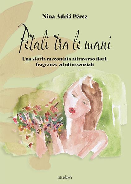 Petali tra le mani. Una storia raccontata attraverso fiori, fragranze ed oli essenziali - Nina Adriá Pérez - copertina