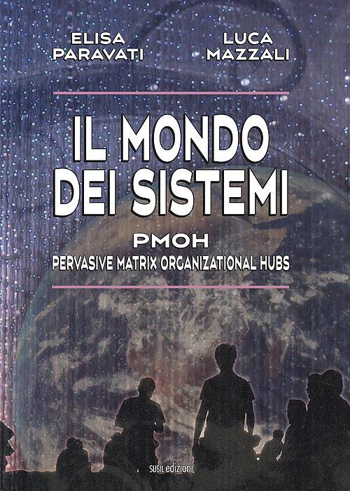 Il mondo dei sistemi. PMOH (Pervasive Matrix Organizational Hubs) - Elisa Paravati,Luca Mazzali - copertina