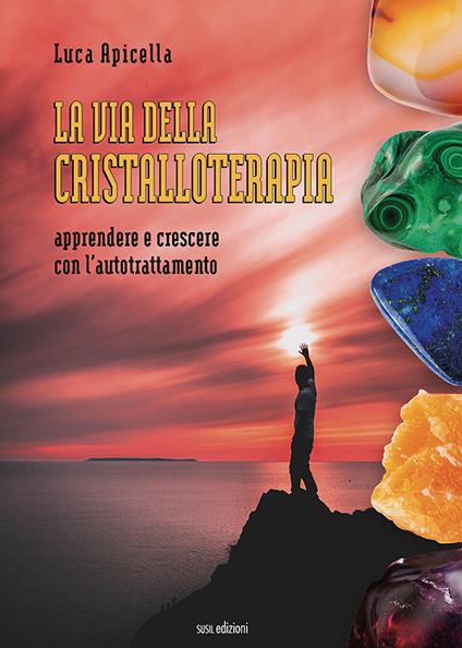 La via della Cristalloterapia. Apprendere e crescere con l'autotrattamento - Luca Apicella - copertina