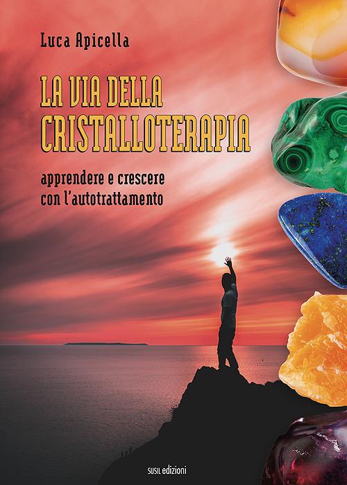 La via della Cristalloterapia. Apprendere e crescere con l'autotrattamento - Luca Apicella - copertina