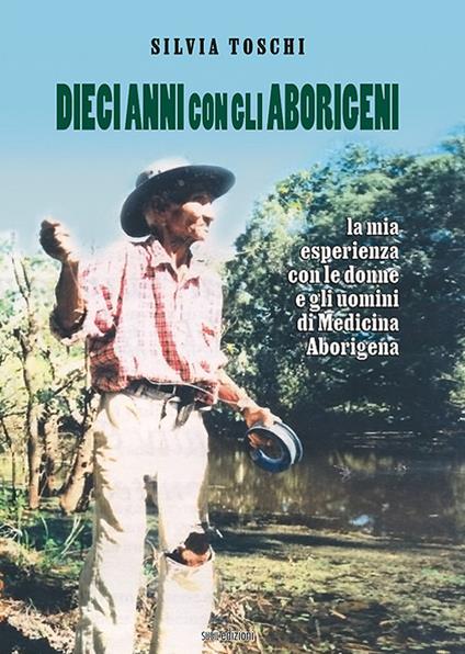 Dieci anni con gli Aborigeni. La mia esperienza con le donne e gli uomini di Medicina Aborigena - Silvia Toschi - copertina