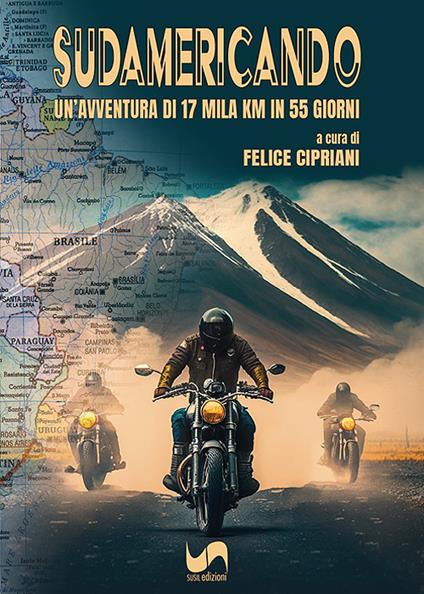 Sudamericando. Un'avventura di 17 mila Km in 55 giorni. Ediz. illustrata - Felice Cipriani - copertina