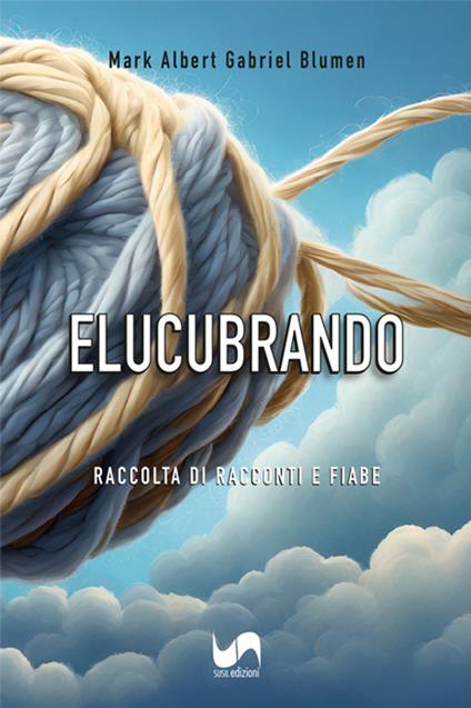 Elucubrando. Raccolta di racconti e fiabe - Mark Albert Gabriel Blumen - copertina