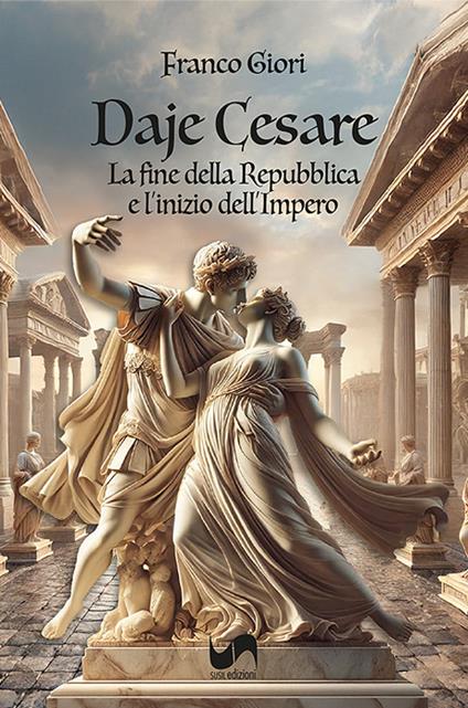Daje Cesare. La fine della Repubblica e l'inizio del'Impero - Franco Giori - copertina