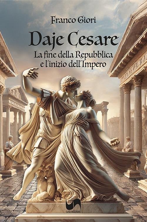 Daje Cesare. La fine della Repubblica e l'inizio del'Impero - Franco Giori - copertina