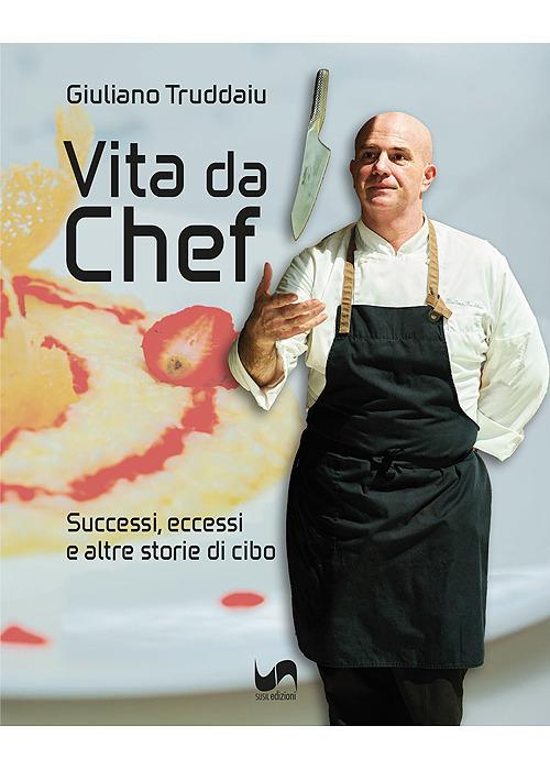 Vita da chef. Successi, eccessi e altre storie di cibo. Ediz. illustrata - Giuliano Truddaiu - copertina