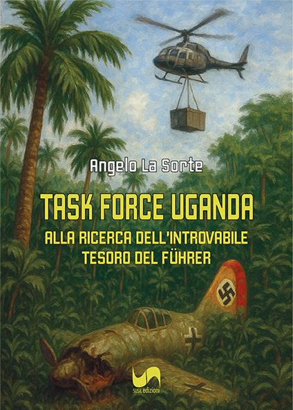 Task force Uganda. Alla ricerca dell'introvabile tesoro del Führer - Angelo La Sorte - copertina