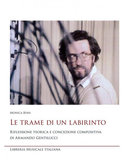 Le trame di un labirinto. Riflessione teorica e concezione compositiva di Armando Gentilucci - Monica Boni - copertina