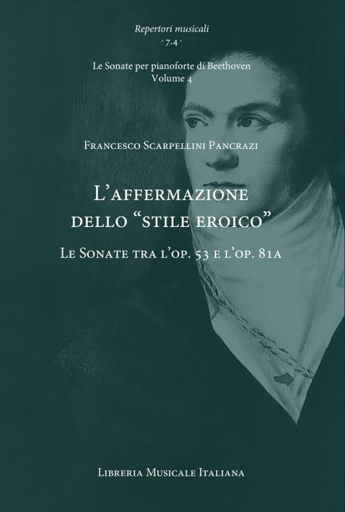 L'affermazione dello «stile eroico». Le Sonate tra l’op. 53 e l’op. 81a. Le Sonate per pianoforte di Beethoven. Vol. 4 - Francesco Scarpellini Pancrazi - copertina