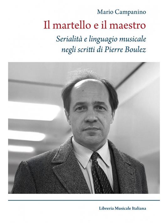 Il martello e il maestro Serialità e linguaggio musicale negli scritti di Pierre Boulez - Mario Campanino - copertina