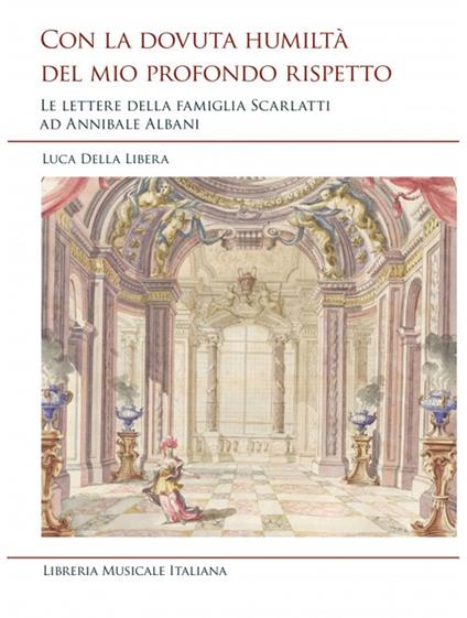 Con la dovuta humiltà del mio profondo rispetto. Le lettere della famiglia Scarlatti ad Annibale Albani - Luca Della Libera - copertina