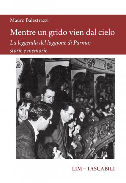 Mentre un grido vien dal cielo. La leggenda del loggione di Parma: storie e memorie - Mauro Balestrazzi - copertina
