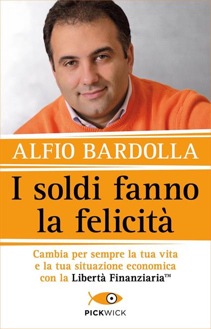 I soldi fanno la felicità. Cambia per sempre la tua vita e la tua situazione economica con la Libertà finanziaria - Alfio Bardolla - copertina