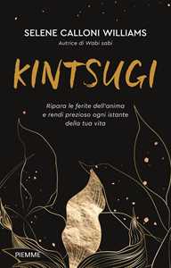 Libro Kintsugi. Ripara le ferite dell'anima e rendi prezioso ogni istante della tua vita Selene Calloni Williams