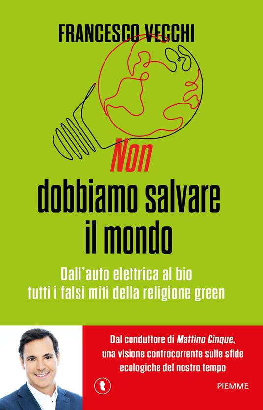 Non dobbiamo salvare il mondo. Dall'auto elettrica al bio, tutti i falsi miti della religione green - Francesco Vecchi - copertina
