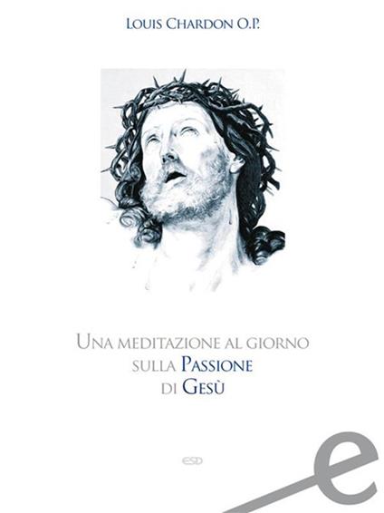 Una meditazione al giorno sulla passione di Gesù - Louis Chardon,G. M. Carbone - ebook
