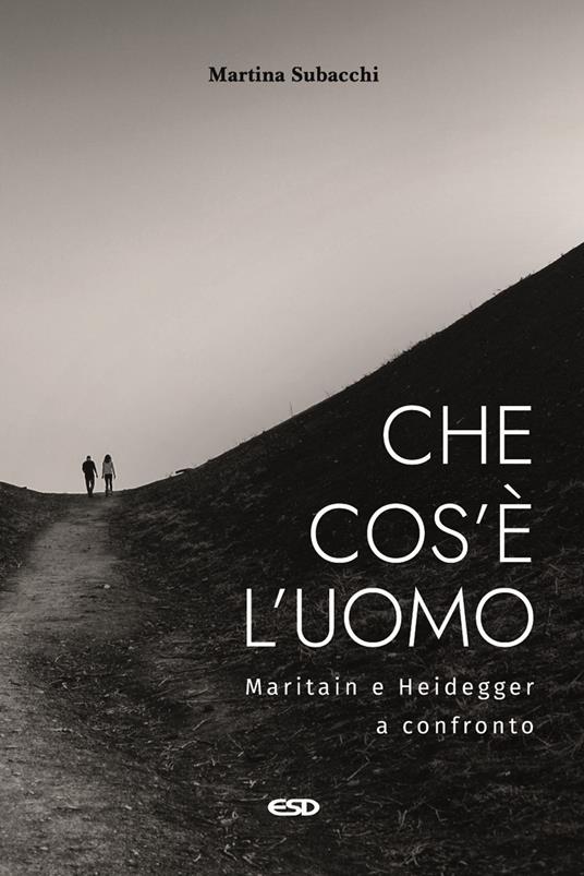 Che cos'è l’uomo. Maritain e Heidegger a confronto - Martina Subacchi - copertina