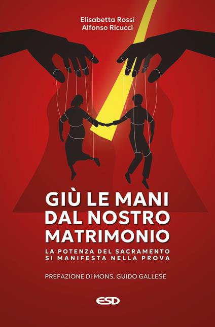 Giù le mani dal nostro matrimonio. La potenza del sacramento si manifesta nella prova - Elisabetta Rossi,Alfonso Ricucci - copertina