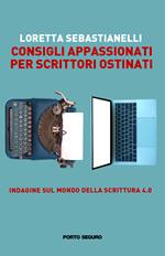 Consigli appassionati per scrittori ostinati. Indagine sul mondo della scrittura 4.0