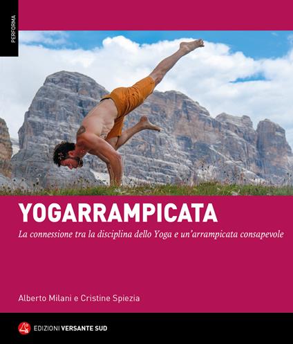Yogarrampicata. La connessione tra la disciplina dello Yoga e un'arrampicata consapevole - Alberto Milani,Cristine Spiezia - copertina