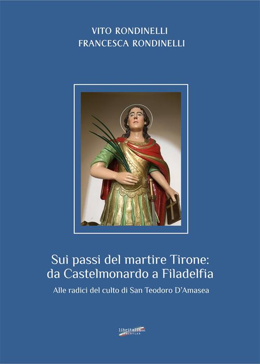 Sui passi del martire Tirone: da Castelmonardo a Filadelfia. Alle radici del culto di San Teodoro d'Amasea - Vito Rondinelli,Francesca Rondinelli - copertina