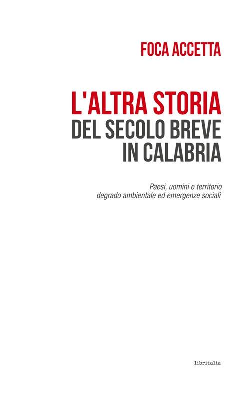 L'altra storia del secolo breve in Calabria. Paesi, uomini e territorio. Degrado ambientale ed emergenze sociali - Foca Accetta - copertina