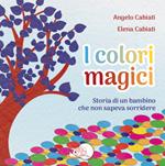 I colori magici. Storia di un bambino che non sapeva sorridere. Ediz. illustrata