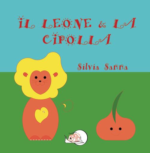 Il leone & la cipolla. Ediz. illustrata - Silvia Sanna - copertina