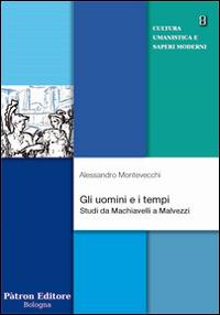Gli uomini e i tempi. Studi da Machiavelli a Malvezzi - Alessandro Macchiavelli - copertina