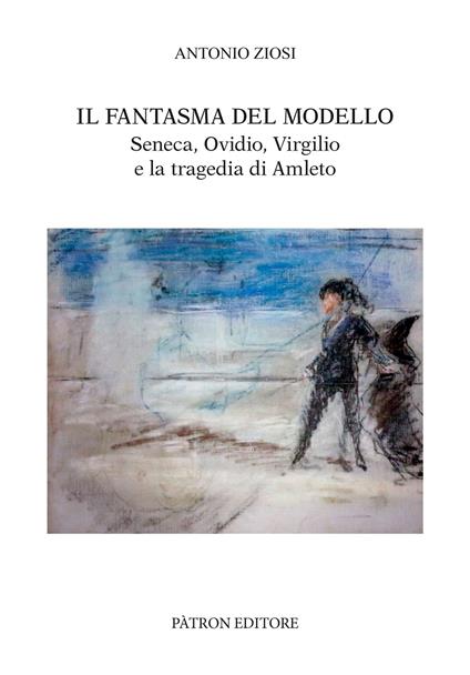 Il fantasma del modello. Seneca, Ovidio, Virgilio e la tragedia di Amleto - Antonio Ziosi - copertina