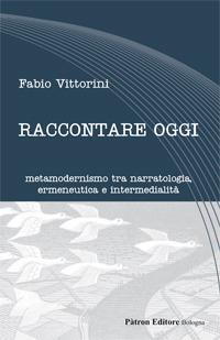 Raccontare oggi. Metamodernismo tra narratologia, ermeneutica e intermedialità - Fabio Vittorini - copertina