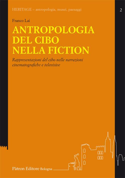 Antropologia del cibo nella fiction. Rappresentazioni del cibo nelle narrazioni cinematografiche e televisive - Franco Lai - copertina