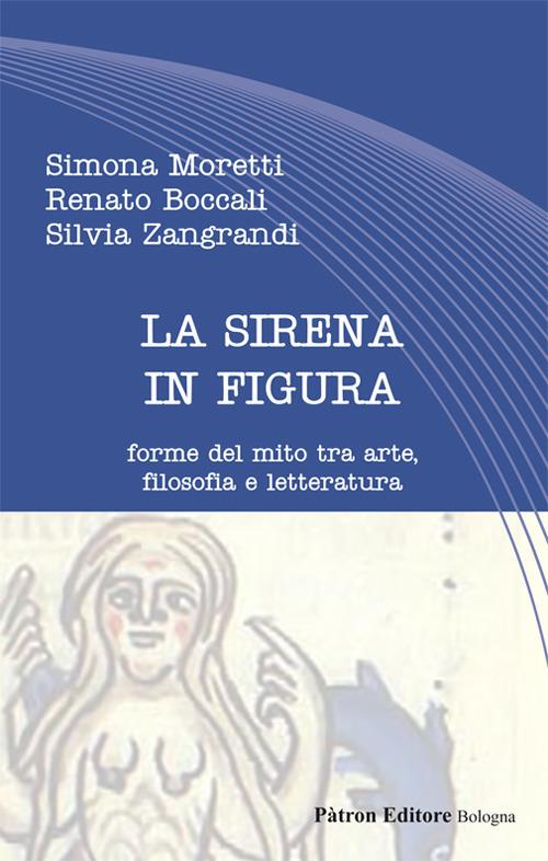 La sirena in figura. Forme del mito tra arte, filosofia e letteratura - Simona Moretti,Renato Boccali,Silvia Zangrandi - copertina