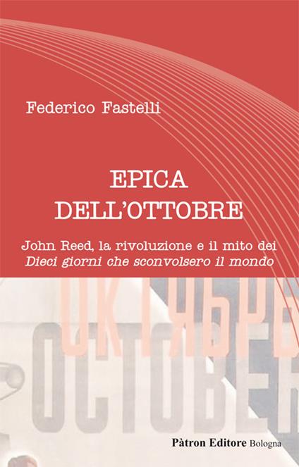 Epica dell'Ottobre. John Reed, la rivoluzione e il mito dei «Dieci giorni che sconvolsero il mondo» - Federico Fastelli - copertina