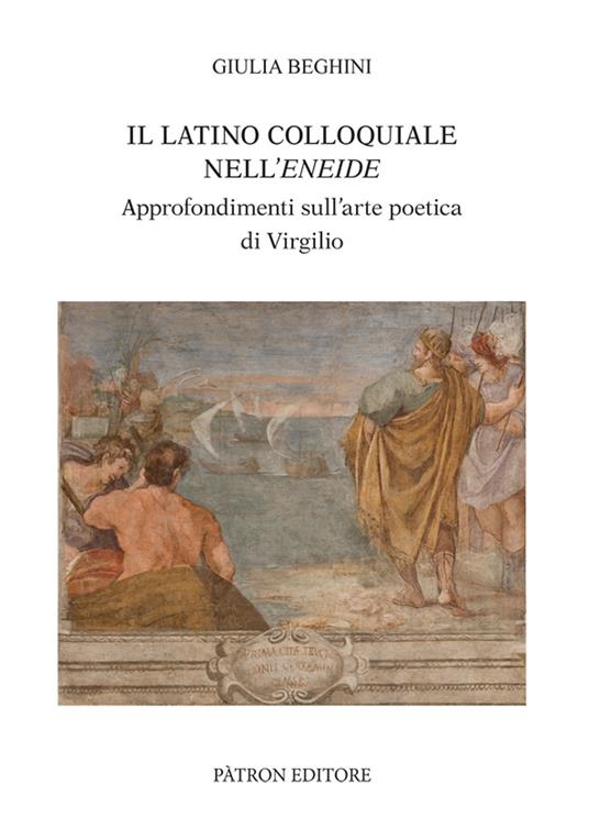 Il latino colloquiale nell'Eneide. Approfondimenti sull'arte poetica di Virgilio - Giulia Beghini - copertina