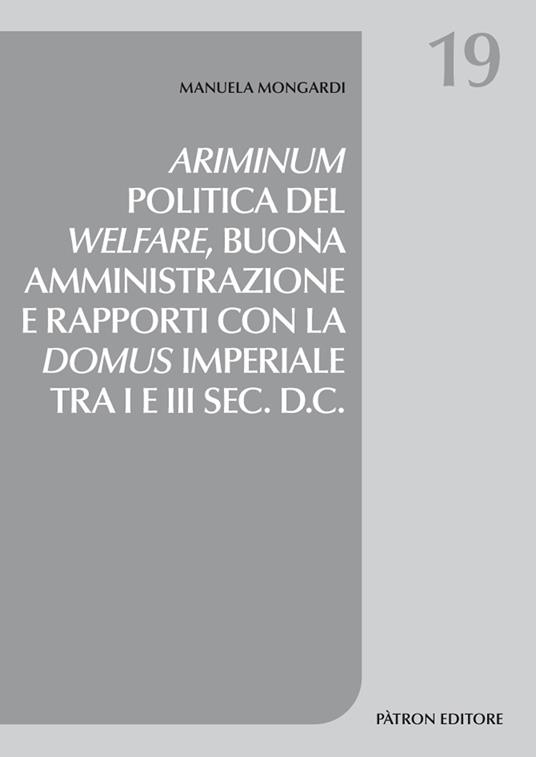 Ariminum. Politica del welfare, buona amministrazione e rapporti con la domus imperiale tra I e III sec. d.C. - Manuela Mongardi - 2
