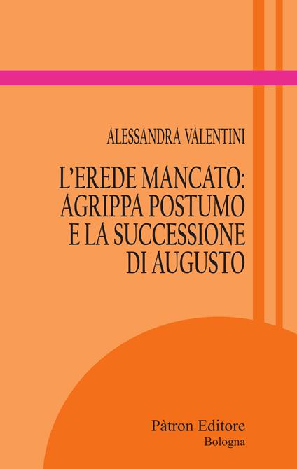 L'erede mancato: Agrippa Postumo e la successione di Augusto - Alessandra Valentini - copertina