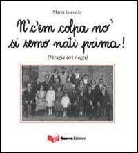 N'c'em colpa no' si semo nati prima! (Perugia ieri e oggi) - Maria Lorvich - copertina