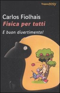 Fisica per tutti. E buon divertimento! - Carlos Fiolhais - 2