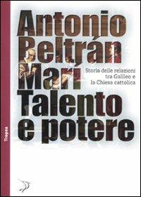 Talento e potere. Storia delle relazioni fra Galileo e la Chiesa cattolica - Antonio Beltrán Marí - copertina