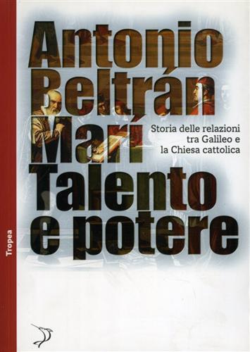 Talento e potere. Storia delle relazioni fra Galileo e la Chiesa cattolica - Antonio Beltrán Marí - 2