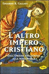 L' altro impero cristiano. Dall'ordine del tempio alla massoneria - Eduardo R. Callaey - copertina