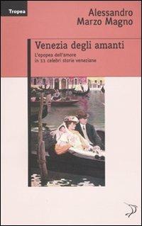 Venezia degli amanti. L'epopea dell'amore in 11 celebri storie veneziane - Alessandro Marzo Magno - copertina