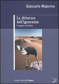 La dittatura dell'ignoranza. Il regime invisibile - Giancarlo Majorino - copertina