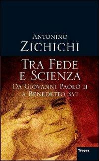 Tra fede e scienza. Da Giovanni Paolo II a Benedetto XVI - Antonino Zichichi - copertina