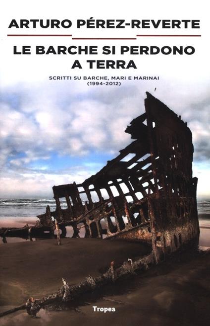 Le barche si perdono a terra. Scritti su barche, mari e marinai (1984-2012) - Arturo Pérez-Reverte - copertina