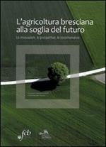 L' agricoltura bresciana alla soglia del futuro. Le innovazioni, le prospettive, le testimonianze