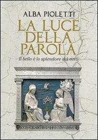 La luce della parola. Il bello è lo splendore del vero - Alba Pioletti - copertina