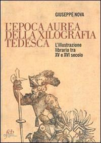 L' epoca aurea della xilografia tedesca. L'illustrazione libraria tra XV e XVI secolo - Giuseppe Nova - copertina